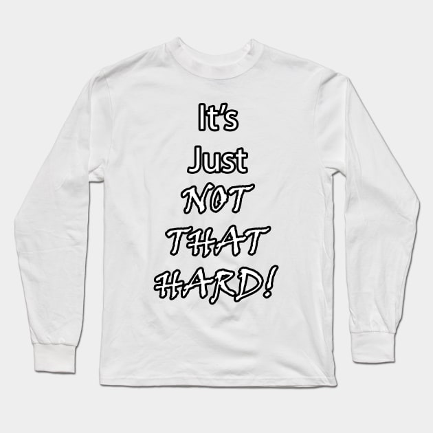 It's Just Not That Hard! Long Sleeve T-Shirt by BlakCircleGirl